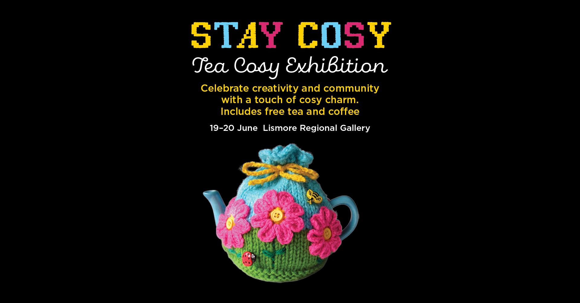 A poster for the exhibition 'Stay Cosy', a black background with a colourful tea cosy - pink flowers on a blue background